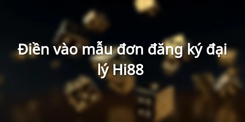 Điền vào mẫu đơn đăng ký đại lý hi88&nbsp;