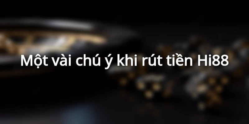 Ghi chú một vài điều khi tiến hành rút tiền Hi88