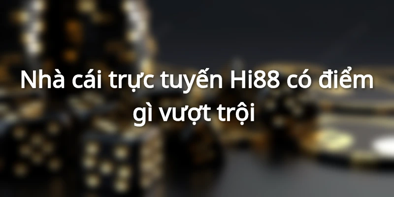 Nhà cái trực tuyến Hi88 có điểm gì vượt trội&nbsp;