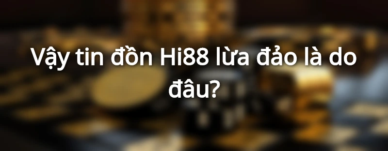 Tin đồn Hi88 lừa đảo là do đâu?
