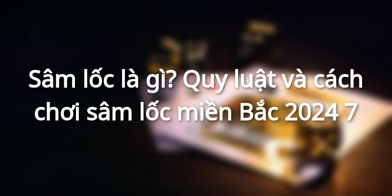 sam-loc-la-gi-cach-choi-sam-loc-mien-bac-chi-tiet