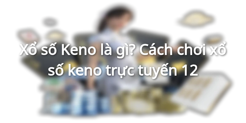 keno-la-gi-hoc-cach-danh-xo-so-keno-online