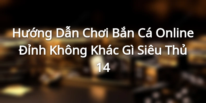 huong-dan-choi-game-ban-ca-online-dinh-cao