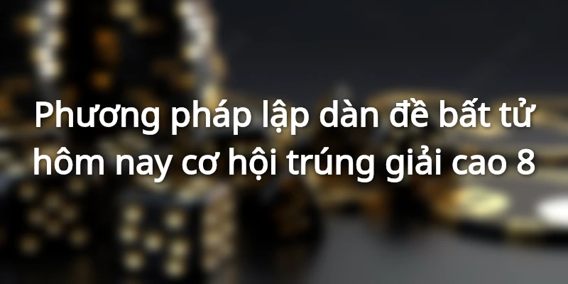 lap-dan-de-bat-tu-hom-nay-co-hoi-trung-giai-cao