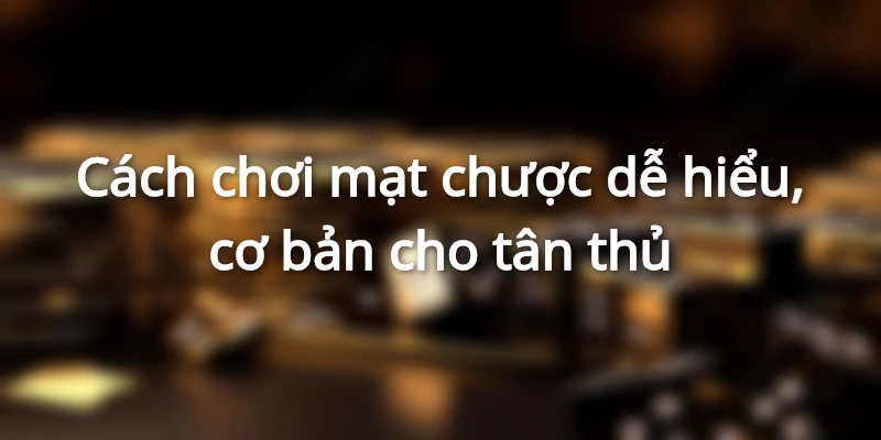 Cách chơi mạt chược dễ hiểu, cơ bản cho tân thủ