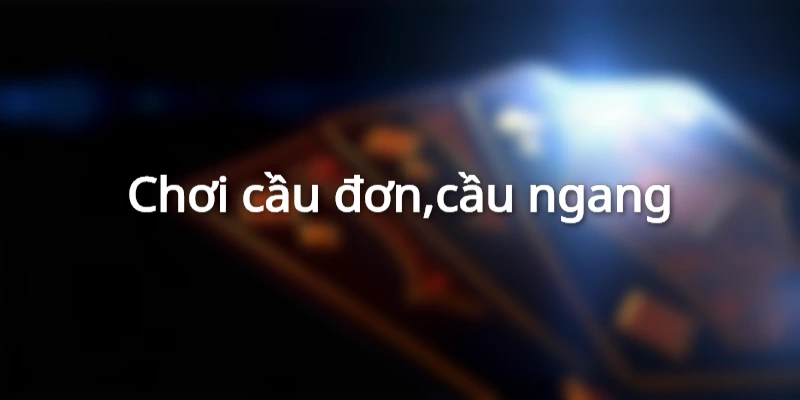 Kinh nghiệm cược cầu đơn, cầu ngang siêu hiệu quả