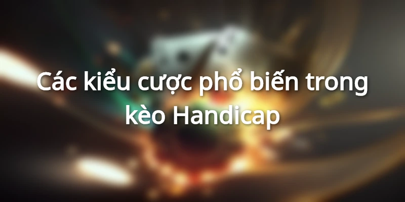 Các loại cược phổ biến trong kèo Handicap