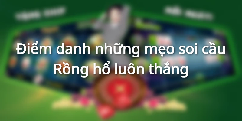 Tổng hợp các phương pháp soi cầu Rồng hổ chuẩn nhất