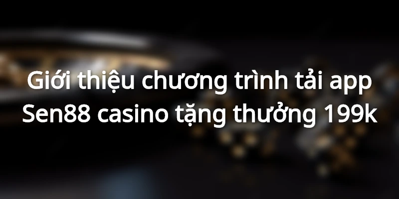 gioi-thieu-chuong-trinh-tai-app-sen88-tang-thuong-199k