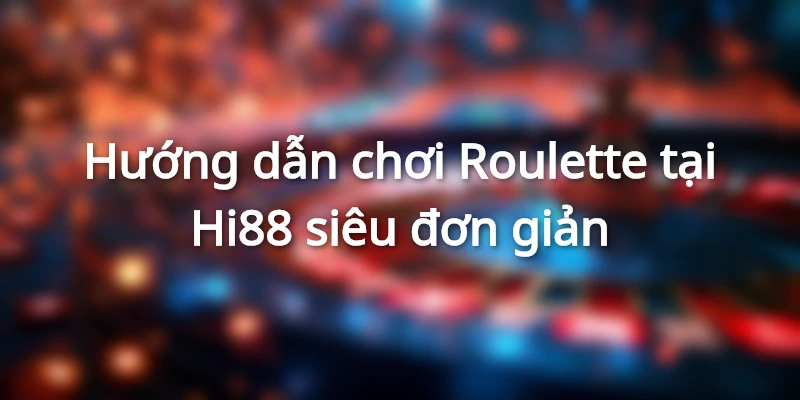 Hướng dẫn chơi Roulette tại Hi88 dành cho hội viên mới
