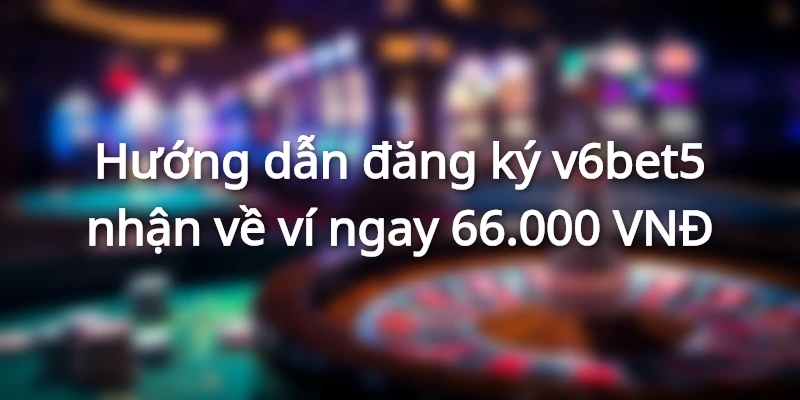 huong-dan-dang-ky-tai-khoan-v6bet-nhan-ngay-66000-vnd