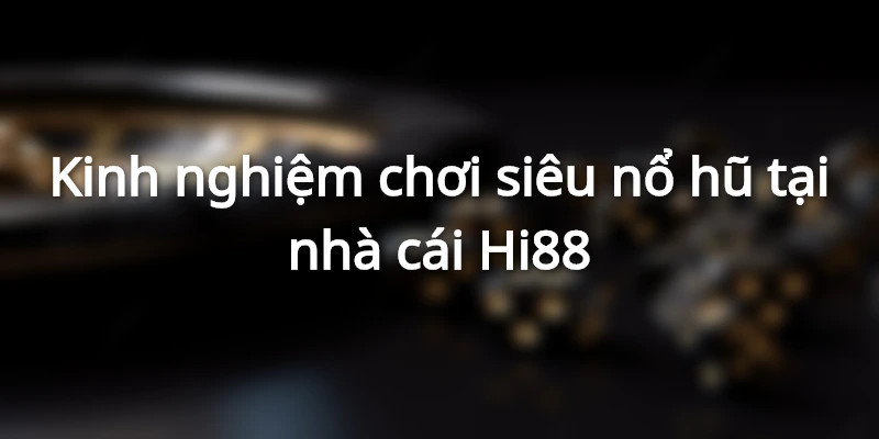 Kinh nghiệm chơi siêu nổ hũ hiệu quả từ cao thủ