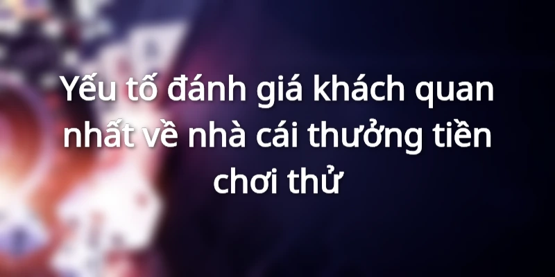 Yếu tố đánh giá về nhà cái thưởng tiền chơi thử