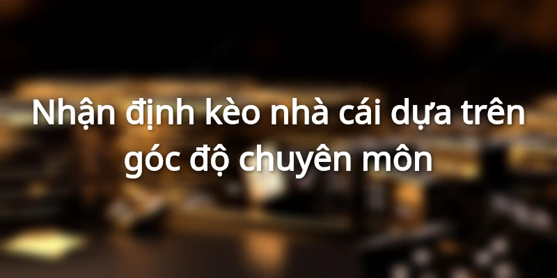 nhan-dinh-keo-nha-cai-dua-tren-goc-do-chuyen-mon