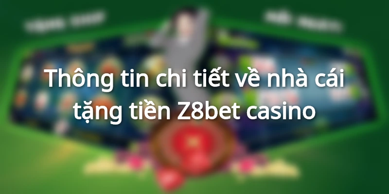 thong-tin-chi-tiet-ve-nha-cai-tang-tien-z8bet-casino