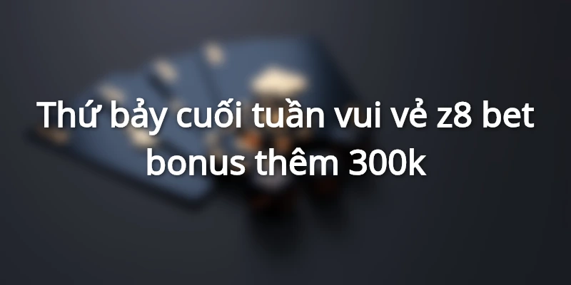 thu-bay-vui-ve-bonus-them-300k