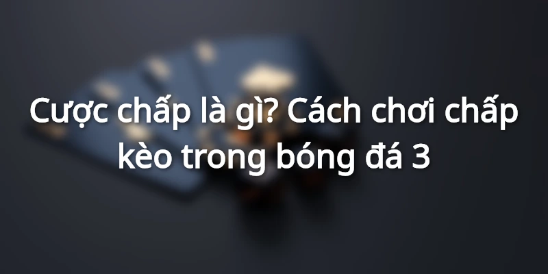 cuoc-chap-la-gi -cach-choi-chap-keo-trong-bong-da