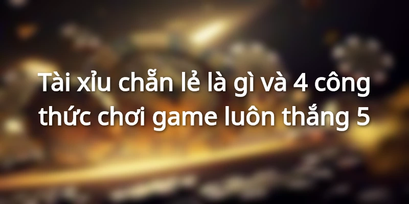 tai-xiu-chan-le-va-4-cach-danh-chan-le-tai-xiu-luon-thang